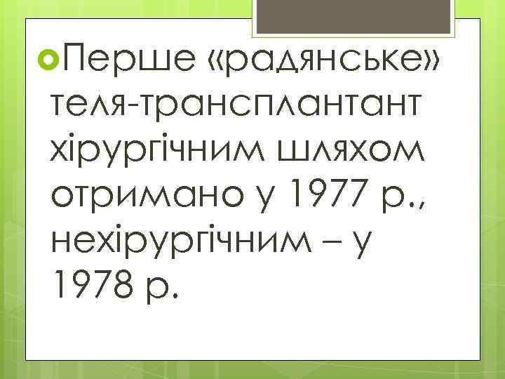  Перше «радянське» теля-трансплантант хірургічним шляхом отримано у 1977 р. , нехірургічним – у