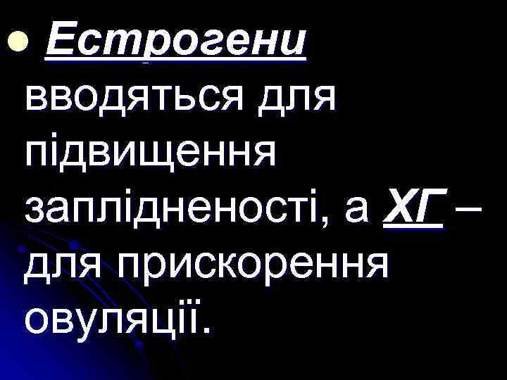 l Естрогени вводяться для підвищення заплідненості, а ХГ – для прискорення овуляції. 