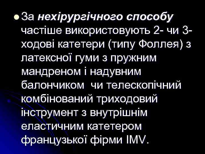 l За нехірургічного способу частіше використовують 2 - чи 3 ходові катетери (типу Фоллея)