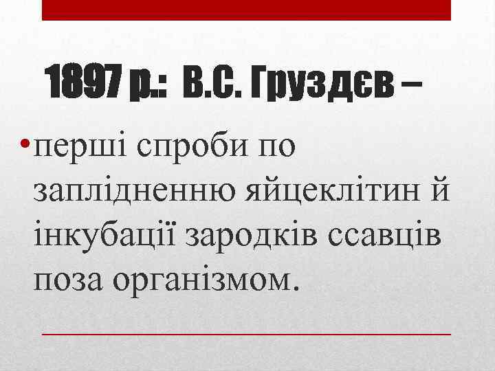 1897 р. : В. С. Груздєв – • перші спроби по заплідненню яйцеклітин й