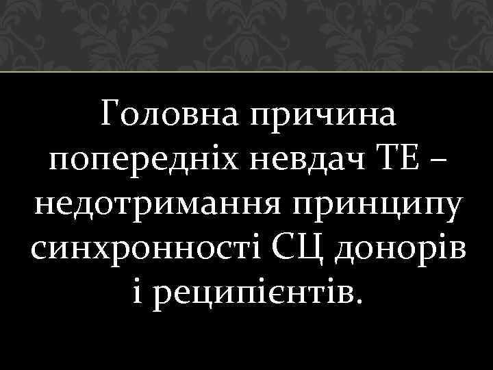 Головна причина попередніх невдач ТЕ – недотримання принципу синхронності СЦ донорів і реципієнтів. 
