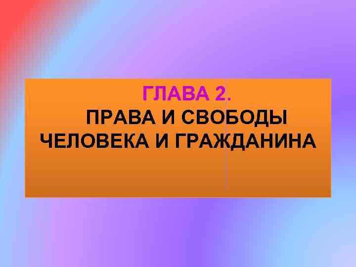 ГЛАВА 2. ПРАВА И СВОБОДЫ ЧЕЛОВЕКА И ГРАЖДАНИНА 