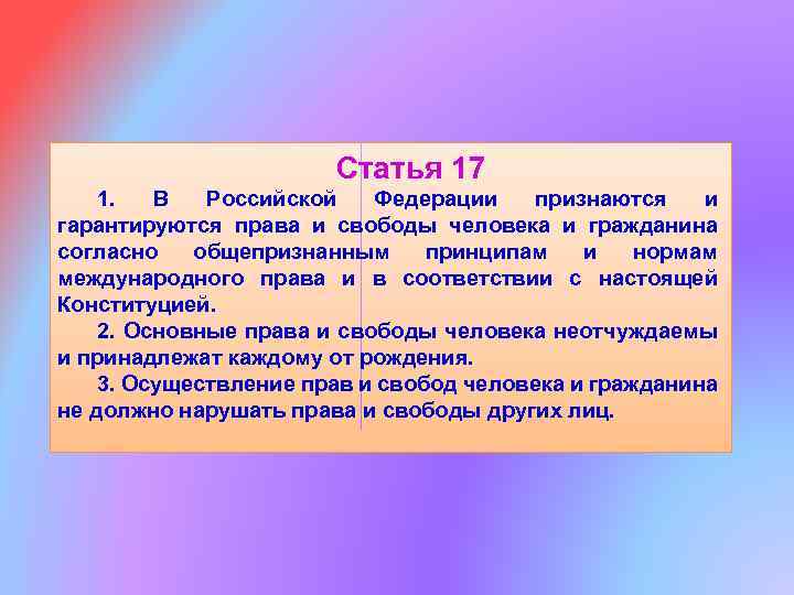 Статья 17 1. В Российской Федерации признаются и гарантируются права и свободы человека и