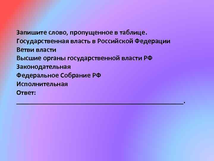 Запишите слово, пропущенное в таблице. Государственная власть в Российской Федерации Ветви власти Высшие органы