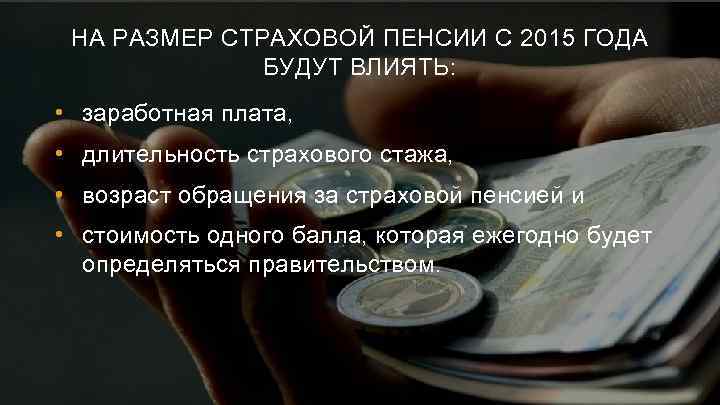 НА РАЗМЕР СТРАХОВОЙ ПЕНСИИ С 2015 ГОДА БУДУТ ВЛИЯТЬ: • заработная плата, • длительность