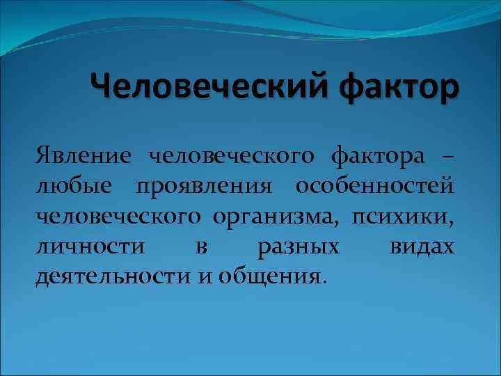 Человеческий фактор Явление человеческого фактора – любые проявления особенностей человеческого организма, психики, личности в