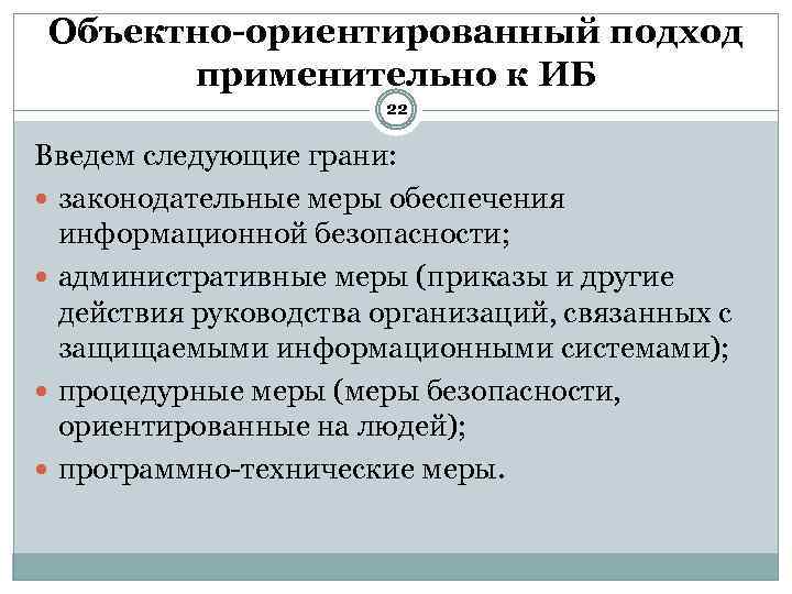 Объектно-ориентированный подход применительно к ИБ 22 Введем следующие грани: законодательные меры обеспечения информационной безопасности;