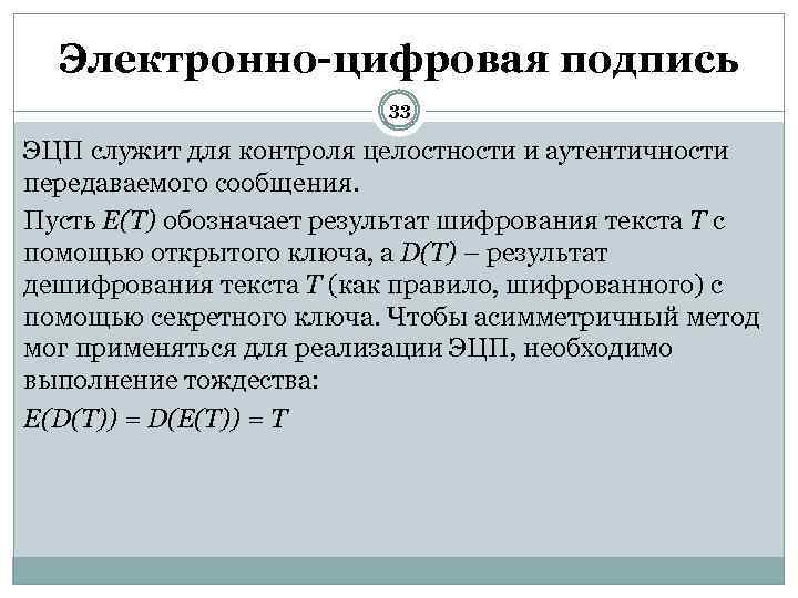 Электронно-цифровая подпись 33 ЭЦП служит для контроля целостности и аутентичности передаваемого сообщения. Пусть E(T)