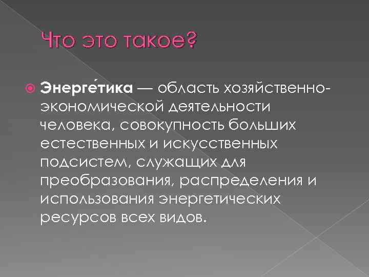 Что это такое? Энерге тика — область хозяйственноэкономической деятельности человека, совокупность больших естественных и