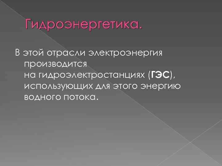 Гидроэнергетика. В этой отрасли электроэнергия производится на гидроэлектростанциях (ГЭС), использующих для этого энергию водного