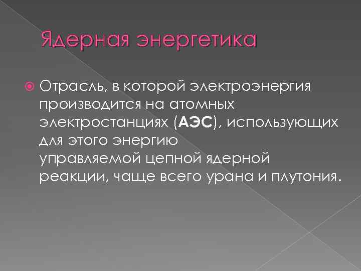 Ядерная энергетика Отрасль, в которой электроэнергия производится на атомных электростанциях (АЭС), использующих для этого