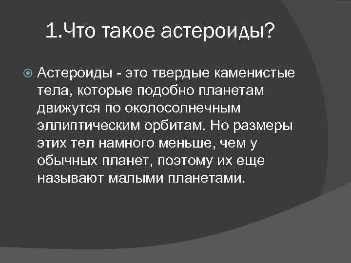 1. Что такое астероиды? Астероиды - это твердые каменистые тела, которые подобно планетам движутся