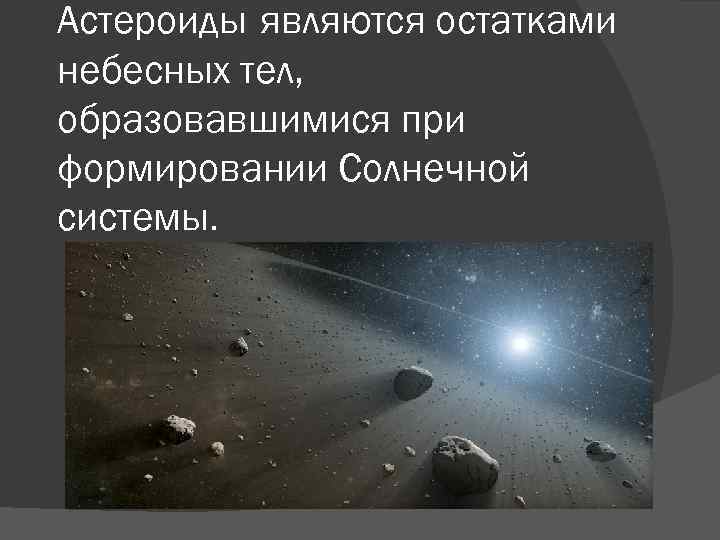 Астероиды являются остатками небесных тел, образовавшимися при формировании Солнечной системы. 