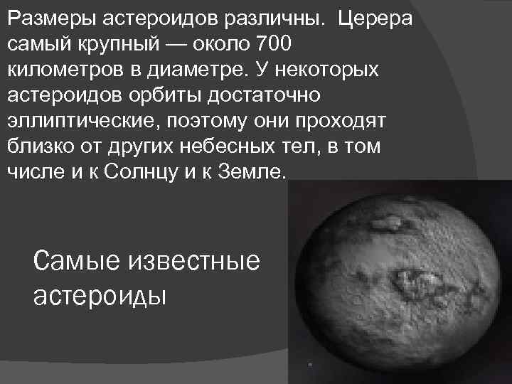 Размеры астероидов различны. Церера самый крупный — около 700 километров в диаметре. У некоторых