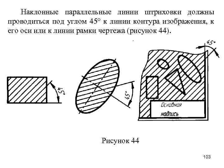 Наклонные параллельные линии штриховки должны проводиться под углом 45° к линии контура изображения, к