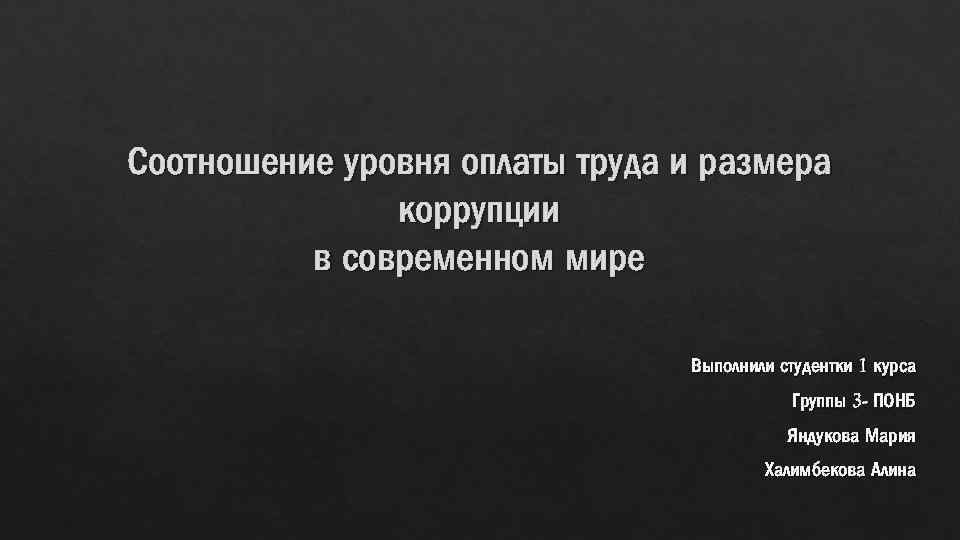 Соотношение уровня оплаты труда и размера коррупции в современном мире Выполнили студентки 1 курса