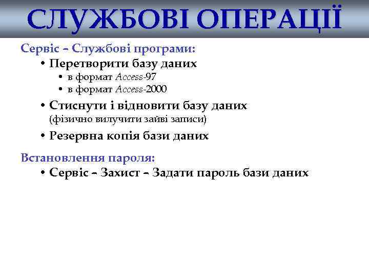 СЛУЖБОВІ ОПЕРАЦІЇ Сервіс – Службові програми: • Перетворити базу даних • в формат Access-97