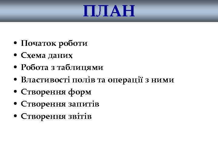 ПЛАН • • Початок роботи Схема даних Робота з таблицями Властивості полів та операції