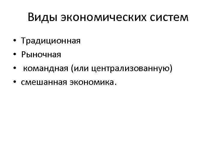 Виды экономических систем • • Традиционная Рыночная командная (или централизованную) смешанная экономика. 