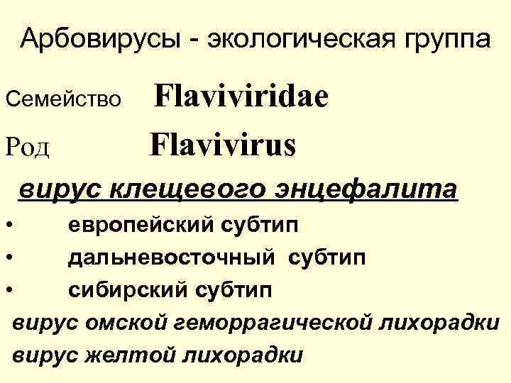 Арбовирусы - экологическая группа Семейство Flaviviridae Flavivirus Род вирус клещевого энцефалита • европейский субтип