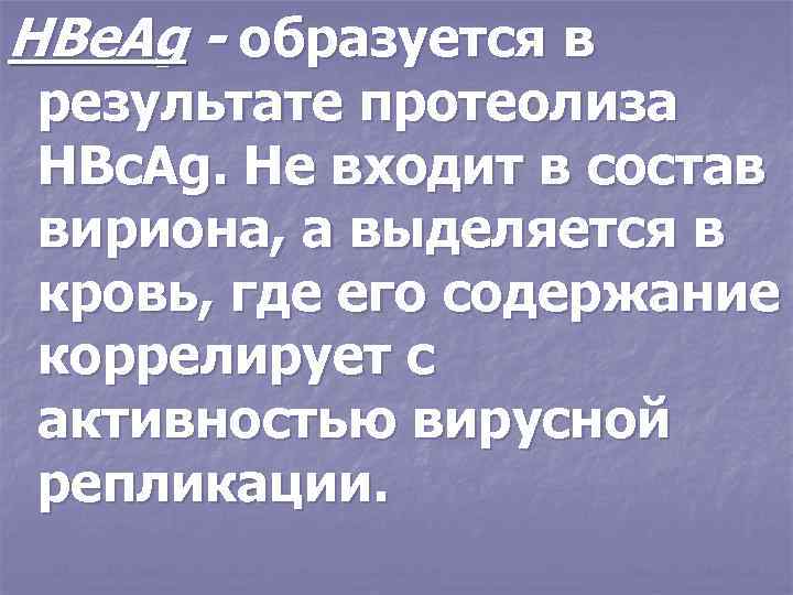 HBe. Ag - образуется в результате протеолиза HBc. Ag. He входит в состав вириона,