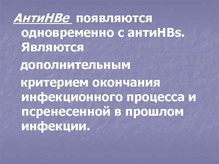 Анти. НВе появляются одновременно с анти. НВs. Являются дополнительным критерием окончания инфекционного процесса и