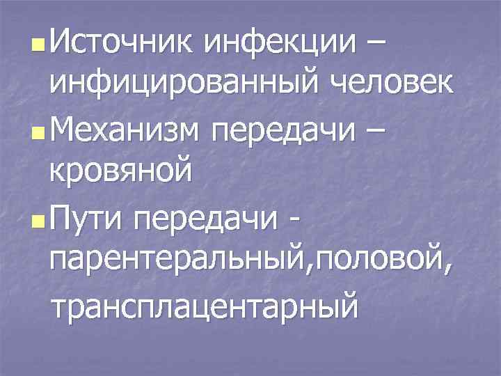 n Источник инфекции – инфицированный человек n Механизм передачи – кровяной n Пути передачи