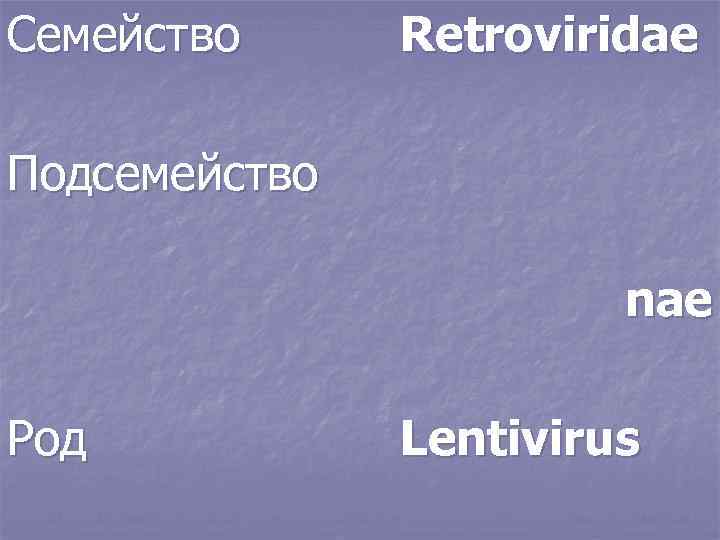 Семейство Retroviridae Подcемейство nae Род Lentivirus 