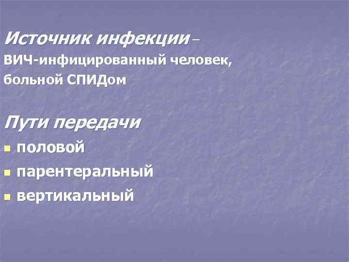 Источник инфекции – ВИЧ-инфицированный человек, больной СПИДом Пути передачи n половой n парентеральный n