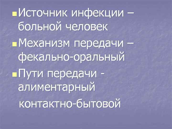 n Источник инфекции – больной человек n Механизм передачи – фекально-оральный n Пути передачи