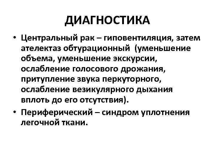ДИАГНОСТИКА • Центральный рак – гиповентиляция, затем ателектаз обтурационный (уменьшение объема, уменьшение экскурсии, ослабление