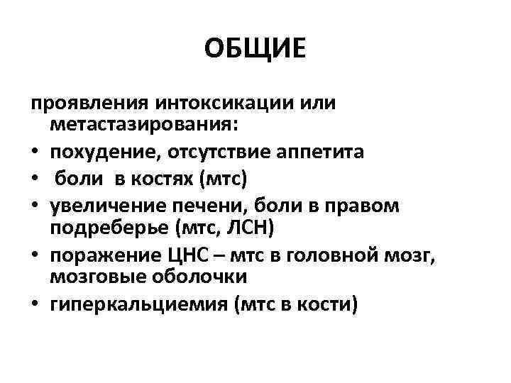 ОБЩИЕ проявления интоксикации или метастазирования: • похудение, отсутствие аппетита • боли в костях (мтс)