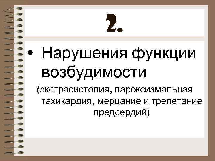 2. • Нарушения функции возбудимости (экстрасистолия, пароксизмальная тахикардия, мерцание и трепетание предсердий) 