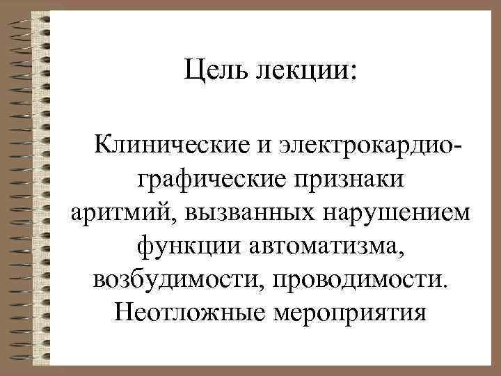 Цель лекции: Клинические и электрокардиографические признаки аритмий, вызванных нарушением функции автоматизма, возбудимости, проводимости. Неотложные