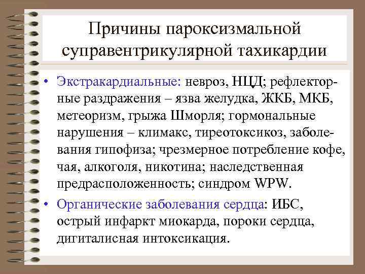 Причины пароксизмальной суправентрикулярной тахикардии • Экстракардиальные: невроз, НЦД; рефлекторные раздражения – язва желудка, ЖКБ,