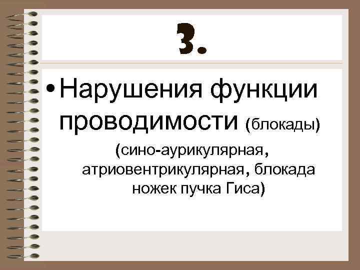 3. • Нарушения функции проводимости (блокады) (сино-аурикулярная, атриовентрикулярная, блокада ножек пучка Гиса) 