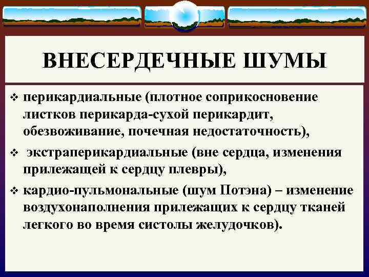 ВНЕСЕРДЕЧНЫЕ ШУМЫ перикардиальные (плотное соприкосновение листков перикарда-сухой перикардит, обезвоживание, почечная недостаточность), v экстраперикардиальные (вне
