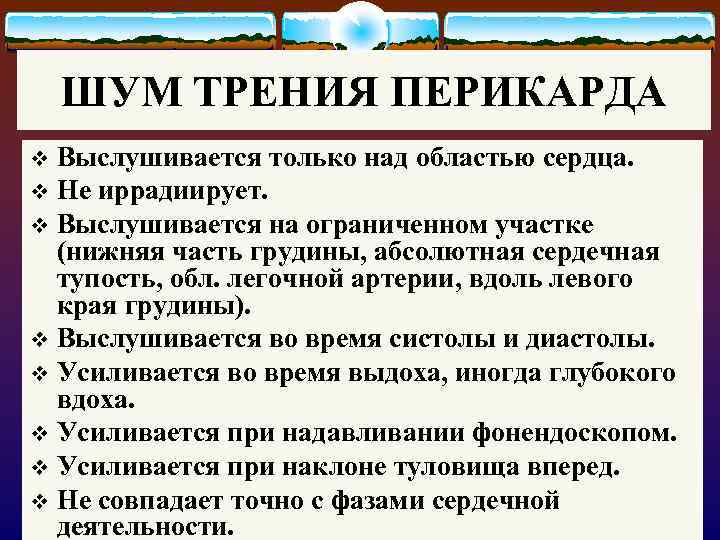 ШУМ ТРЕНИЯ ПЕРИКАРДА Выслушивается только над областью сердца. v Не иррадиирует. v Выслушивается на