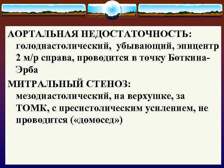 АОРТАЛЬНАЯ НЕДОСТАТОЧНОСТЬ: голодиастолический, убывающий, эпицентр 2 м/р справа, проводится в точку Боткина. Эрба МИТРАЛЬНЫЙ