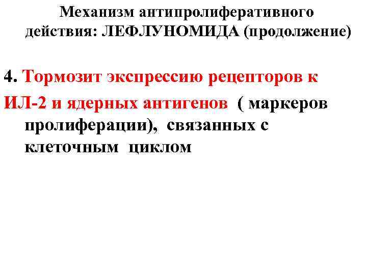 Механизм антипролиферативного действия: ЛЕФЛУНОМИДА (продолжение) 4. Тормозит экспрессию рецепторов к ИЛ-2 и ядерных антигенов