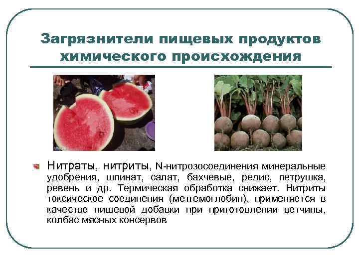 Загрязнители пищевых продуктов химического происхождения Нитраты, нитриты, N-нитрозосоединения минеральные удобрения, шпинат, салат, бахчевые, редис,