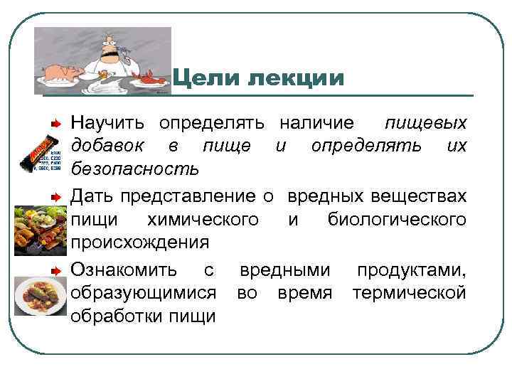 Цели лекции Научить определять наличие пищевых добавок в пище и определять их безопасность Дать