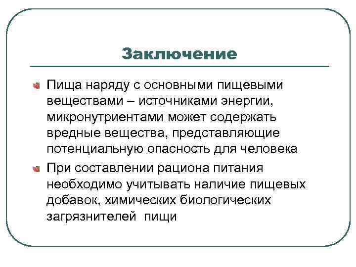 Заключение Пища наряду с основными пищевыми веществами – источниками энергии, микронутриентами может содержать вредные