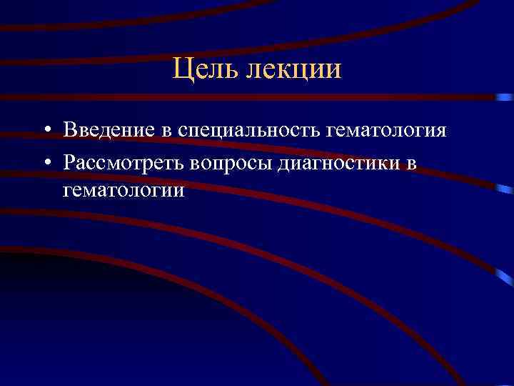 Цель лекции • Введение в специальность гематология • Рассмотреть вопросы диагностики в гематологии 