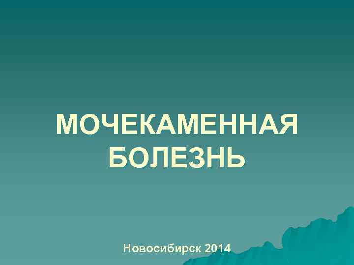 МОЧЕКАМЕННАЯ БОЛЕЗНЬ Новосибирск 2014 