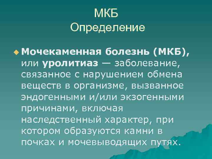 МКБ Определение u Мочекаменная болезнь (МКБ), или уролитиаз — заболевание, связанное с нарушением обмена