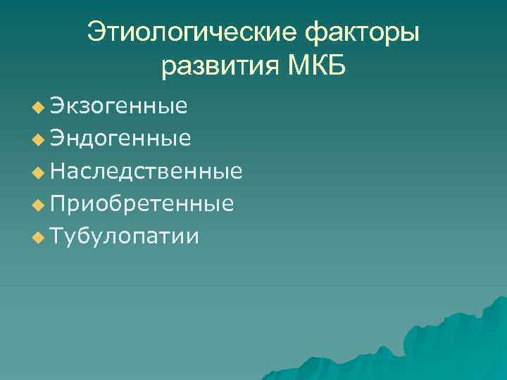 Этиологические факторы развития МКБ u Экзогенные u Эндогенные u Наследственные u Приобретенные u Тубулопатии