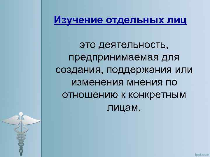 Изучение отдельных лиц это деятельность, предпринимаемая для создания, поддержания или изменения мнения по отношению