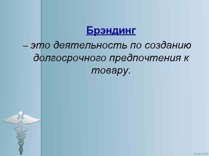 Брэндинг – это деятельность по созданию долгосрочного предпочтения к товару. 