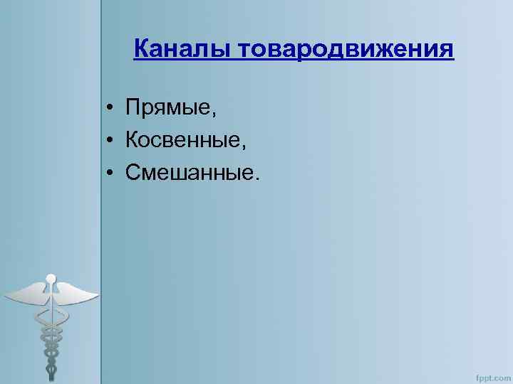 Каналы товародвижения • Прямые, • Косвенные, • Смешанные. 